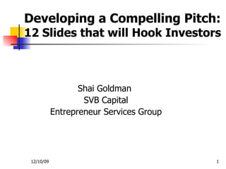 Developing a Compelling Pitch:  12 Slides that will Hook Investors Shai Goldman  SVB Capital Entrepreneur Services Group 