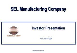 SEL Manufacturing Company Investor Presentation 8 TH   JUNE 2008 www.selmanufacturing.com 