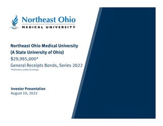 Northeast Ohio Medical University
(A State University of Ohio)
$29,985,000*
General Receipts Bonds, Series 2022
*Preliminary; subject to change.
Investor Presentation
August 10, 2022
 