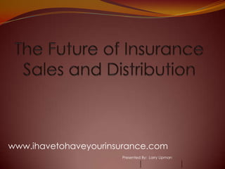 www.ihavetohaveyourinsurance.com
                      Presented By: Larry Lipman
 