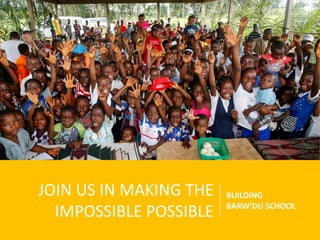 JOIN US IN MAKING THE
IMPOSSIBLE POSSIBLE
BUILDING
BARW’DU SCHOOL
 