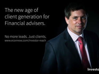 Investo
The new age of
client generation for
Financial advisers.
No more leads. Just clients.
www.econnexx.com/investor-reach
 