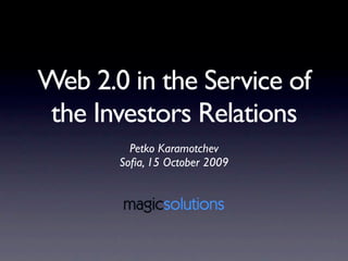 Web 2.0 in the Service of
 the Investors Relations
         Petko Karamotchev
       Soﬁa, 15 October 2009
 