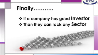 Finally………..
 If a company has good Investor
 Than they can rock any Sector

 