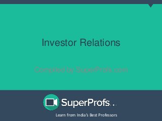 Investor Relations 
Compiled by SuperProfs.com 
Learn from India’s Best PLreoaferns sfororms India’s Best Professors 
 