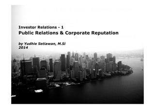 Page 1
Investor Relations - 1
Public Relations & Corporate Reputation
by Yudhie Setiawan, M.Si
2014
 
