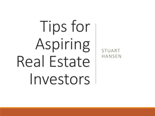 Tips for
Aspiring
Real Estate
Investors
STUART
HANSEN
 