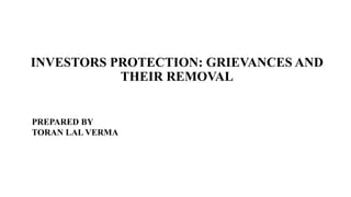 INVESTORS PROTECTION: GRIEVANCES AND
THEIR REMOVAL
PREPARED BY
TORAN LAL VERMA
 