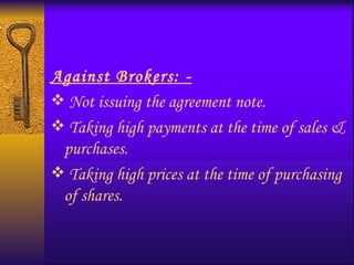 Against Brokers: - Not issuing the agreement note. Taking high payments at the time of sales & purchases. Taking high prices at the time of purchasing of shares. 
