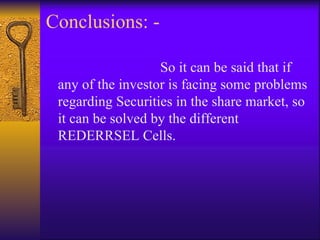 Conclusions: - So it can be said that if any of the investor is facing some problems regarding Securities in the share market, so it can be solved by the different REDERRSEL Cells. 