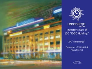 Investor's Day of
JSC "IDGC Holding"
JSC "Lenenergo"
Outcomes of 1H 2011 &
Plans for 211
Moscow
August 3, 2011
 