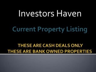 Investors Haven Current Property ListingTHESE ARE CASH DEALS ONLY  THESE ARE BANK OWNED PROPERTIES     
