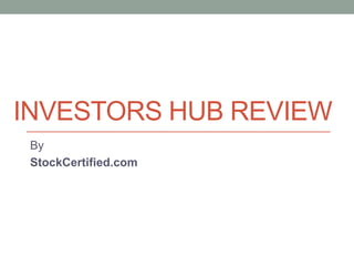 INVESTORS HUB REVIEW
 By
 StockCertified.com
 