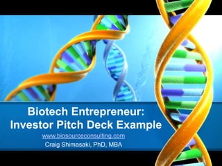 Biotech Entrepreneur:
Investor Pitch Deck Example
www.biosourceconsulting.com
Craig Shimasaki, PhD, MBA
 