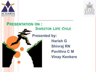 PRESENTATION ON :
             INVESTOR LIFE CYCLE
            Presented by:
                      Vinay Kenkere
 