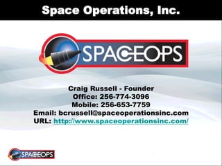 Space Operations, Inc.
Craig Russell - Founder
Office: 256-774-3096
Mobile: 256-653-7759
Email: bcrussell@spaceoperationsinc.com
URL: http://www.spaceoperationsinc.com/
 