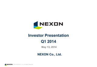 © 2014 NEXON Co., Ltd. All Rights Reserved.
NEXON Co., Ltd.
Investor Presentation
Q1 2014
May 13, 2014
 