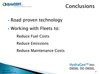 TSX:V DYA
www.dynaCERT.com
 Road proven technology
 Working with Fleets to:
Reduce Fuel Costs
Reduce Emissions
Reduce Maintenance Costs
24
 