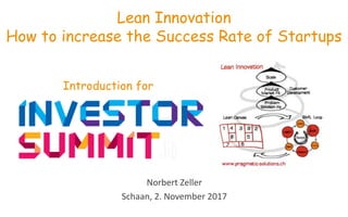 Norbert	
  Zeller
Schaan,	
  2.	
  November	
  2017
Lean Innovation
How to increase the Success Rate of Startups
Introduction for
 