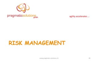 agility	
  accelerates	
  ...
RISK MANAGEMENT
www.pragmatic-­‐solutions.ch 28
 