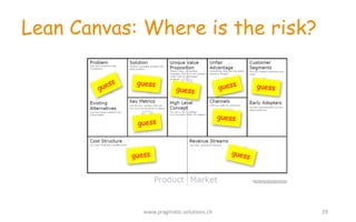 Lean Canvas: Where is the risk?
www.pragmatic-­‐solutions.ch 29
 