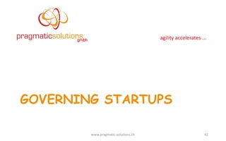 agility	
  accelerates	
  ...
GOVERNING STARTUPS
www.pragmatic-­‐solutions.ch 42
 