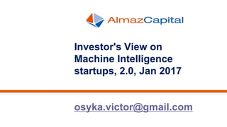 Investor's View on
Machine Intelligence
startups, 2.0, Jan 2017
osyka.victor@gmail.com
 