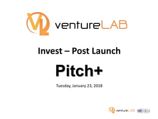 Invest – Post Launch
Tuesday, January 23, 2018
Pitch+
 