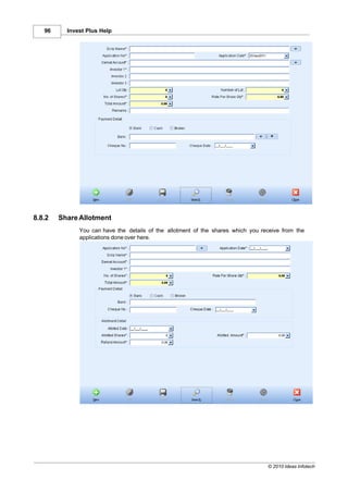96     Invest Plus Help




8.8.2   Share Allotment
              You can have the details of the allotment of the shares which you receive from the
              applications done over here.




                                                                                  © 2010 Ideas Infotech
 