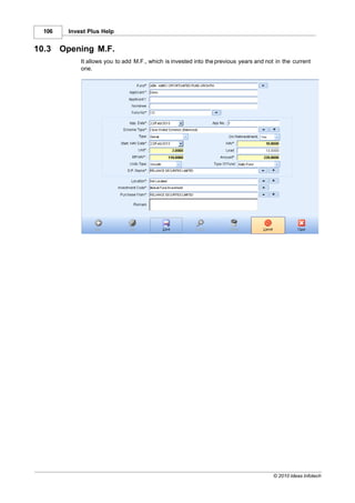 106    Invest Plus Help


10.3    Opening M.F.
             It allows you to add M.F., which is invested into the previous years and not in the current
             one.




                                                                                         © 2010 Ideas Infotech
 