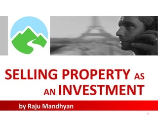 SELLING PROPERTY AS
AN INVESTMENT
by Raju Mandhyan
1

 