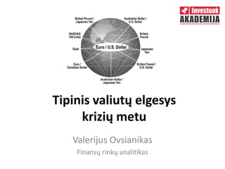 Tipinis valiutų elgesys
krizių metu
Valerijus Ovsianikas
Finansų rinkų analitikas
 