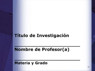 23
Título de Investigación
_________________________
Nombre de Profesor(a)
_________________________
Materia y Grado
 