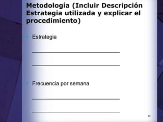 29
Metodología (Incluir Descripción
Estrategia utilizada y explicar el
procedimiento)
 Estrategia
_____________________________
_____________________________
 Frecuencia por semana
_____________________________
_____________________________
 