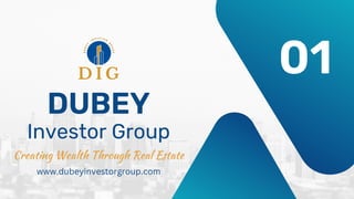DUBEY
Investor Group
Creating Wealth Through Real Estate
www.dubeyinvestorgroup.com
01
 