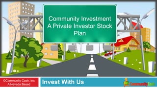 Community Investment
                              A Private Investor Stock Plan




   ©Community Cash, Inc
A Nevada Based Corporation
                             Invest With Us
 