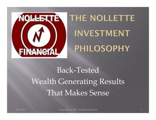 Back-Tested
           Wealth Generating Results
              That Makes Sense
8/5/2011          Copyright © 2011. Nollette Financial   1
 