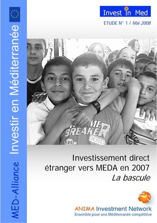  
  
ETUDE N° 1 / Mai 2008
Investissement direct
étranger vers MEDA en 2007
La bascule
MED-AllianceInvestirenMéditerranée
 