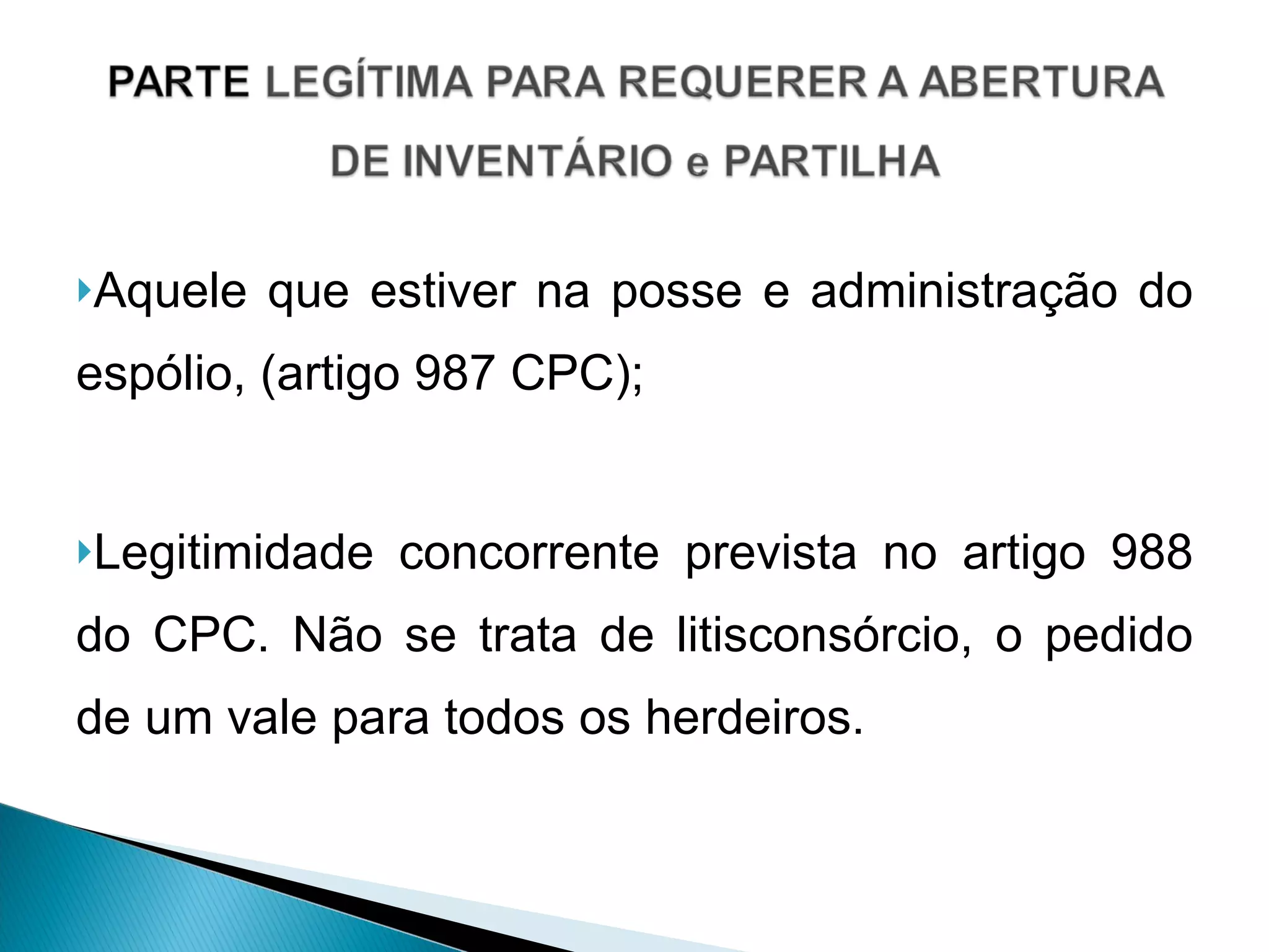 Aquele que estiver na posse e administração do espólio, (artigo 987 CPC); Legitimidade concorrente prevista no artigo 988 do CPC. Não se trata de litisconsórcio, o pedido de um vale para todos os herdeiros. 
