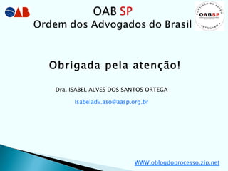 Obrigada pela atenção! Dra. ISABEL ALVES DOS SANTOS ORTEGA [email_address] WWW.oblogdoprocesso.zip.net 