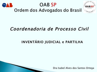 INVENTÁRIO JUDICIAL e PARTILHA  Dra Isabel Alves dos Santos Ortega Coordenadoria de Processo Civil 