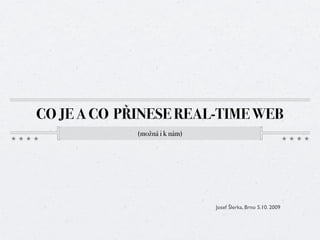 CO JE A CO PŘINESE REAL-TIME WEB
             (možná i k nám)




                               Josef Šlerka, Brno 5.10. 2009
 