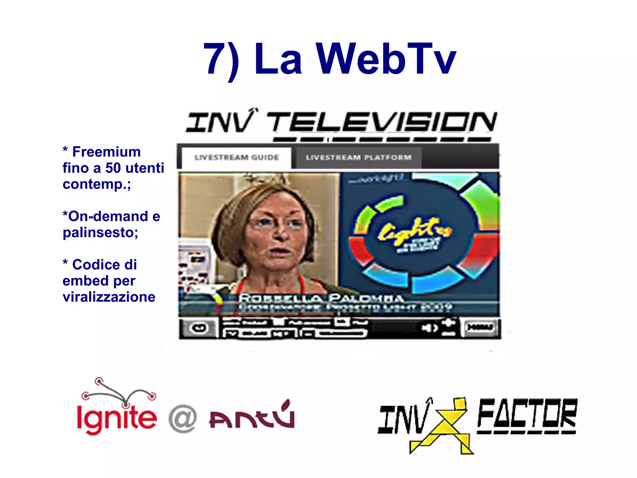 7) La WebTv * Freemium fino a 50 utenti contemp.; *On-demand e palinsesto; * Codice di embed per viralizzazione 