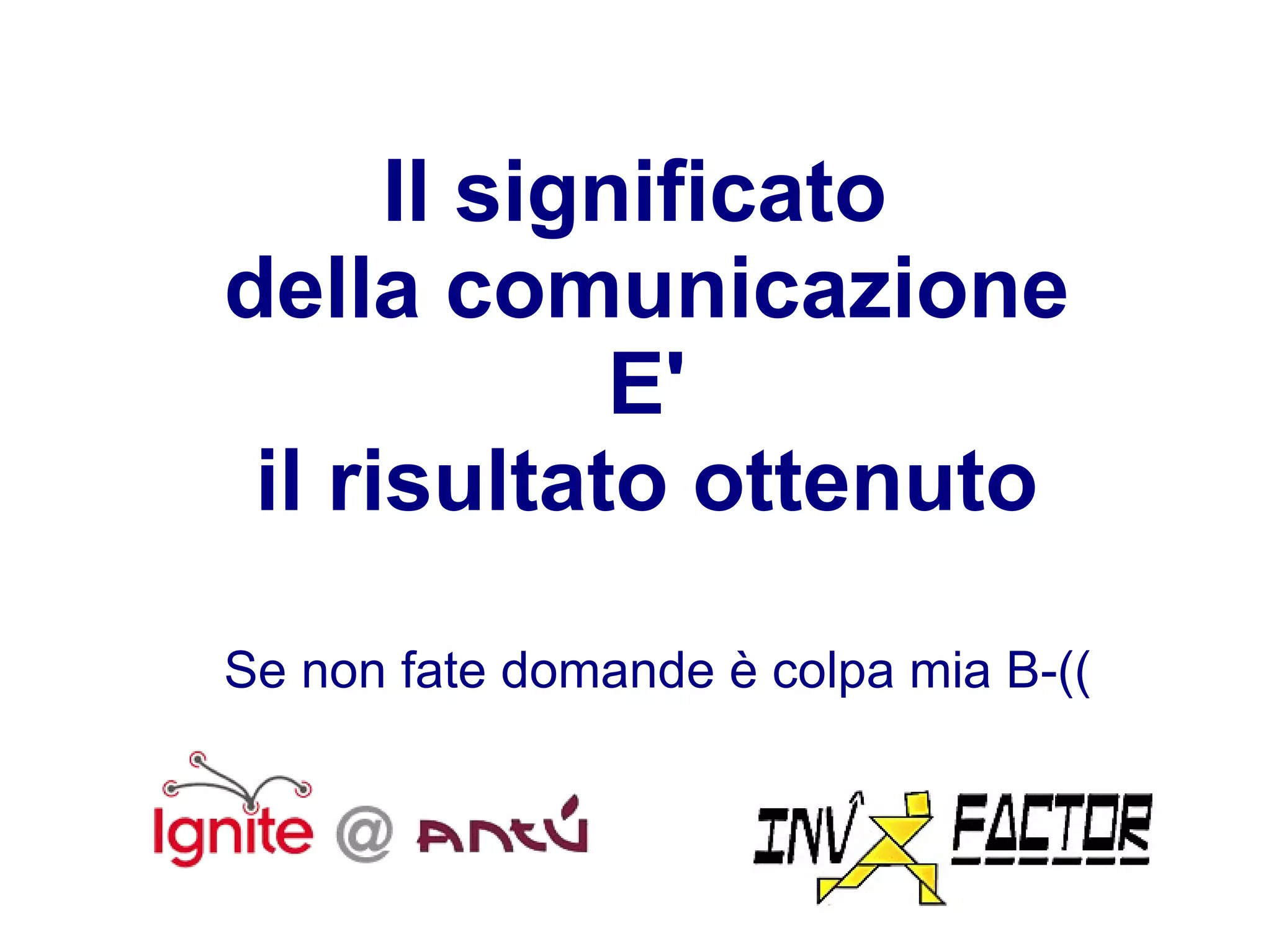 Il significato  della comunicazione E' il risultato ottenuto Se non fate domande è colpa mia B-(( 