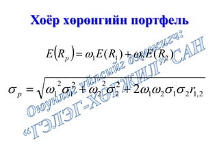 Хоёр хөрөнгийн портфель
( ) )()( 2211 RERERE p ωω +=
2,12121
2
2
2
2
2
1
2
1 2 rp σσωωσωσωσ ++=
 