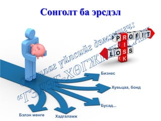 Сонголт ба эрсдэл
Бизнес
Хувьцаа, бонд
Бусад...
Бэлэн мөнгө Хадгаламж
 