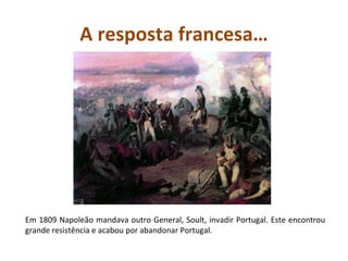 A resposta francesa…




Em 1809 Napoleão mandava outro General, Soult, invadir Portugal. Este encontrou
grande resistência e acabou por abandonar Portugal.
 