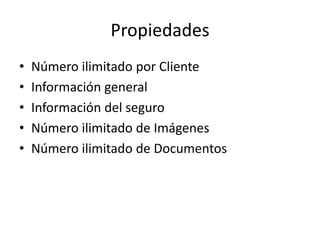 Propiedades
• Número ilimitado por Cliente
• Información general
• Información del seguro
• Número ilimitado de Imágenes
• Número ilimitado de Documentos
 