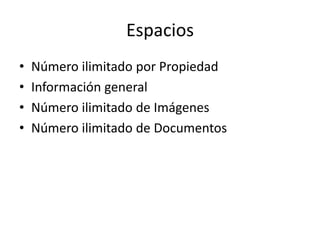 Espacios
• Número ilimitado por Propiedad
• Información general
• Número ilimitado de Imágenes
• Número ilimitado de Documentos
 