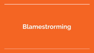 Blamestrorming
 